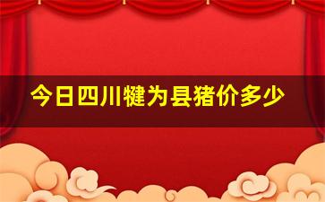 今日四川犍为县猪价多少