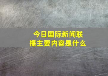 今日国际新闻联播主要内容是什么