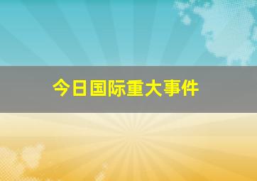 今日国际重大事件