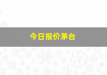 今日报价茅台