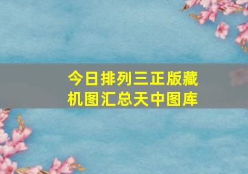 今日排列三正版藏机图汇总天中图库