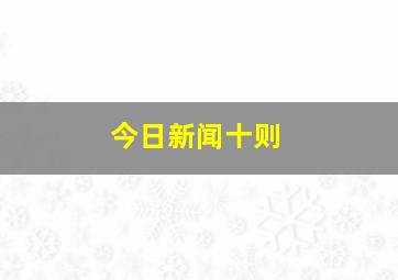 今日新闻十则