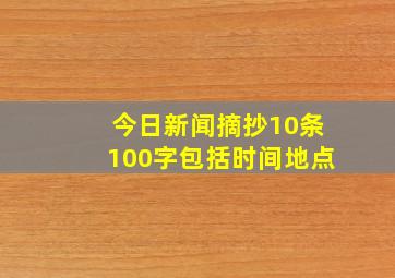 今日新闻摘抄10条100字包括时间地点