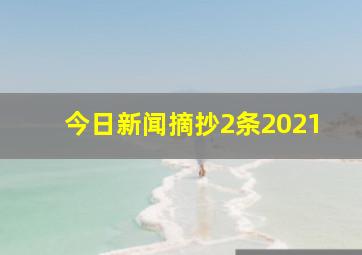 今日新闻摘抄2条2021