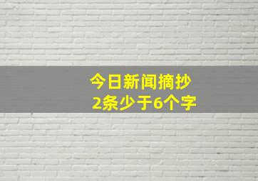 今日新闻摘抄2条少于6个字