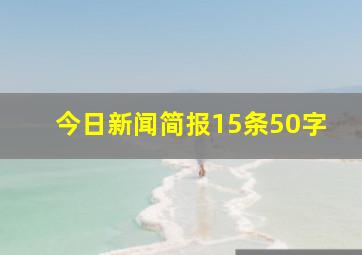 今日新闻简报15条50字