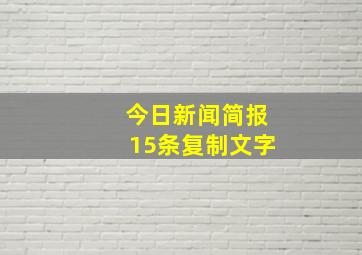 今日新闻简报15条复制文字