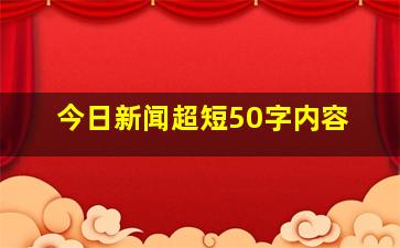 今日新闻超短50字内容