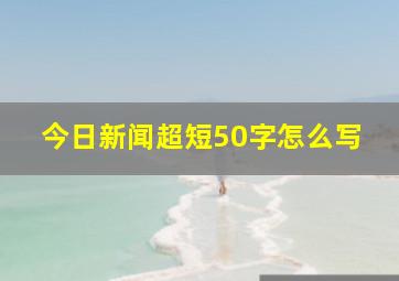 今日新闻超短50字怎么写