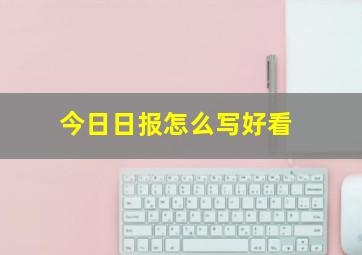 今日日报怎么写好看