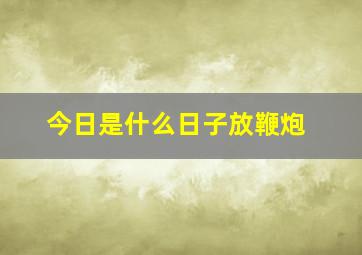 今日是什么日子放鞭炮