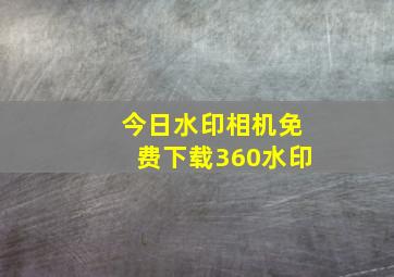 今日水印相机免费下载360水印