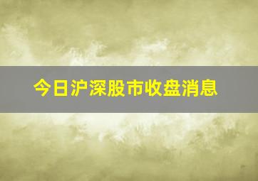 今日沪深股市收盘消息