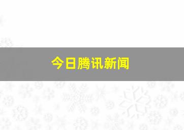 今日腾讯新闻