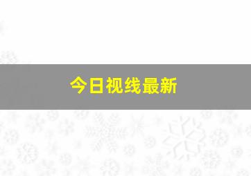 今日视线最新