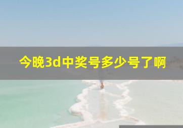 今晚3d中奖号多少号了啊