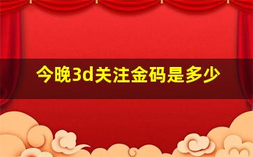 今晚3d关注金码是多少