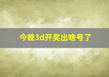 今晚3d开奖出啥号了