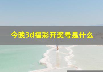 今晚3d福彩开奖号是什么