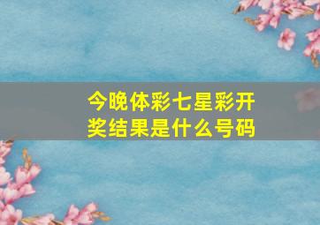 今晚体彩七星彩开奖结果是什么号码