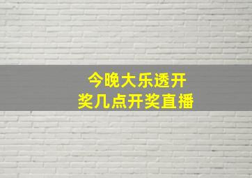 今晚大乐透开奖几点开奖直播