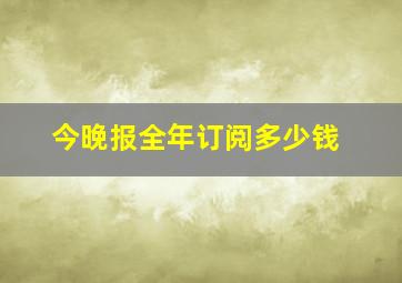 今晚报全年订阅多少钱