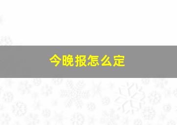 今晚报怎么定