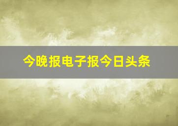 今晚报电子报今日头条