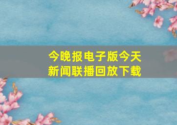 今晚报电子版今天新闻联播回放下载