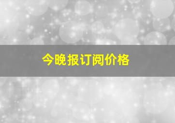 今晚报订阅价格