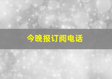 今晚报订阅电话