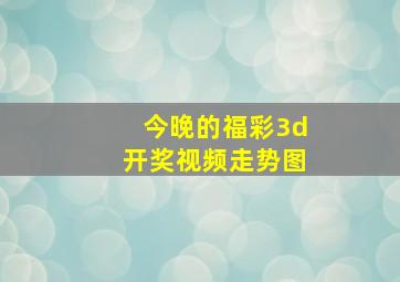 今晚的福彩3d开奖视频走势图