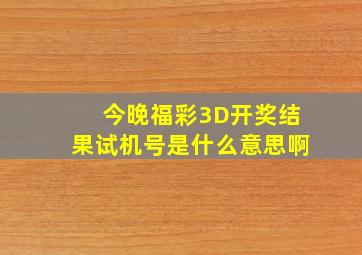 今晚福彩3D开奖结果试机号是什么意思啊