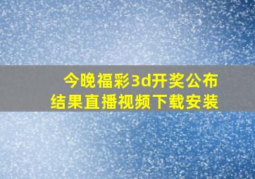 今晚福彩3d开奖公布结果直播视频下载安装