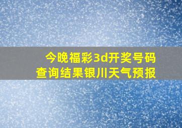 今晚福彩3d开奖号码查询结果银川天气预报