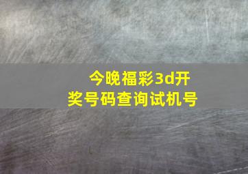 今晚福彩3d开奖号码查询试机号