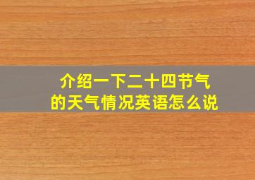 介绍一下二十四节气的天气情况英语怎么说