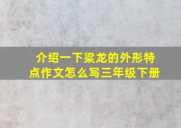 介绍一下梁龙的外形特点作文怎么写三年级下册