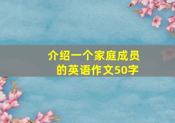 介绍一个家庭成员的英语作文50字