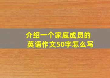 介绍一个家庭成员的英语作文50字怎么写