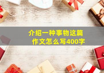 介绍一种事物这篇作文怎么写400字