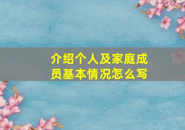 介绍个人及家庭成员基本情况怎么写