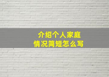 介绍个人家庭情况简短怎么写