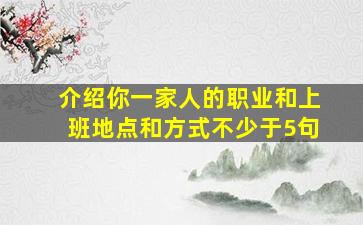 介绍你一家人的职业和上班地点和方式不少于5句