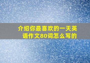 介绍你最喜欢的一天英语作文80词怎么写的