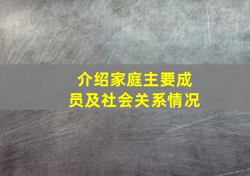 介绍家庭主要成员及社会关系情况