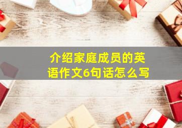 介绍家庭成员的英语作文6句话怎么写