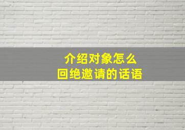 介绍对象怎么回绝邀请的话语