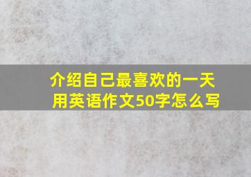 介绍自己最喜欢的一天用英语作文50字怎么写