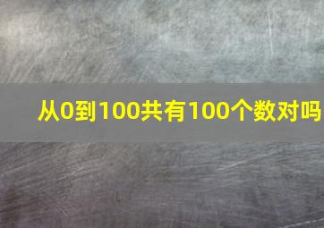 从0到100共有100个数对吗